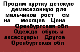 Продам куртку детскую демисезонную для мальчиков, рост 74 см, на 6-9 месяцев › Цена ­ 300 - Оренбургская обл. Одежда, обувь и аксессуары » Другое   . Оренбургская обл.